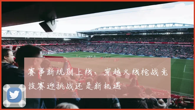 赛事新规则上线，穿越火线枪战竞技赛迎挑战还是新机遇
