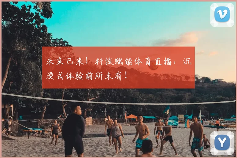 未来已来！科技赋能体育直播，沉浸式体验前所未有！
