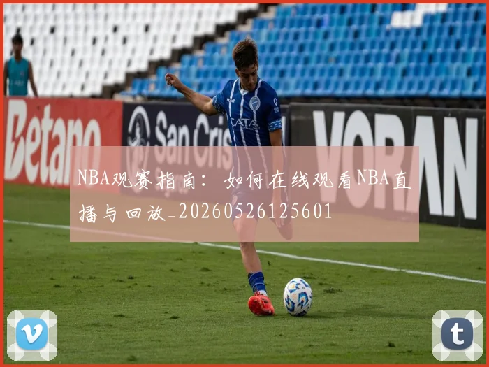 NBA观赛指南：如何在线观看NBA直播与回放_20260526125601