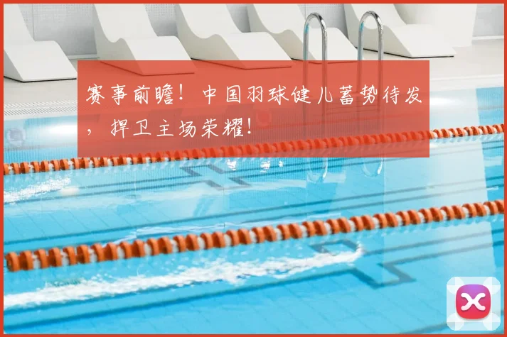 赛事前瞻！中国羽球健儿蓄势待发，捍卫主场荣耀！