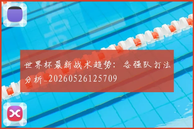 世界杯最新战术趋势：各强队打法分析_20260526125709