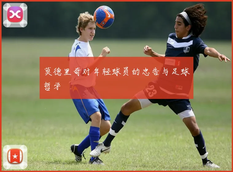 莫德里奇对年轻球员的忠告与足球哲学