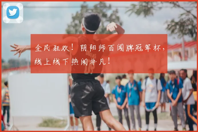 全民狂欢！阴阳师百闻牌冠军杯，线上线下热闹非凡！
