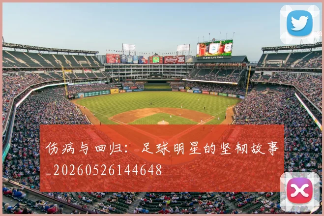 伤病与回归：足球明星的坚韧故事_20260526144648