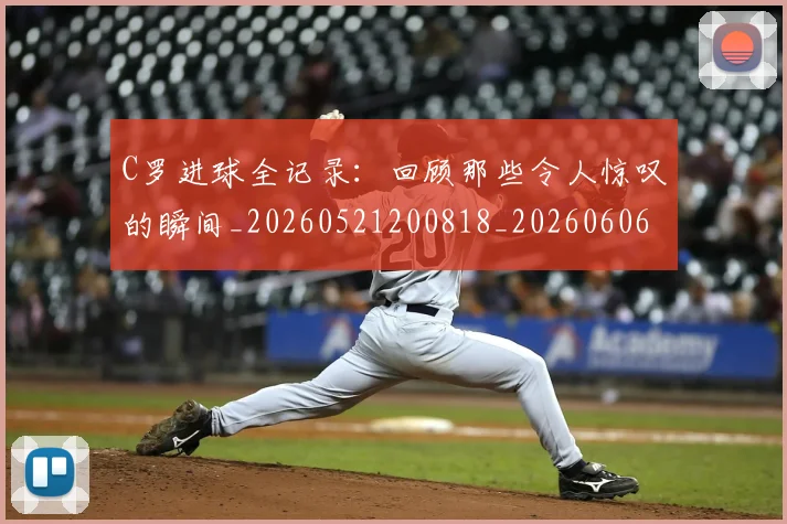 C罗进球全记录:回顾那些令人惊叹的瞬间_20260521200818_20260606165501