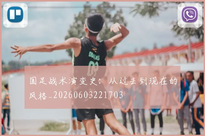 国足战术演变史:从过去到现在的风格_20260603221703