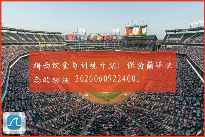 梅西饮食与训练计划：保持巅峰状态的秘诀_20260609224001