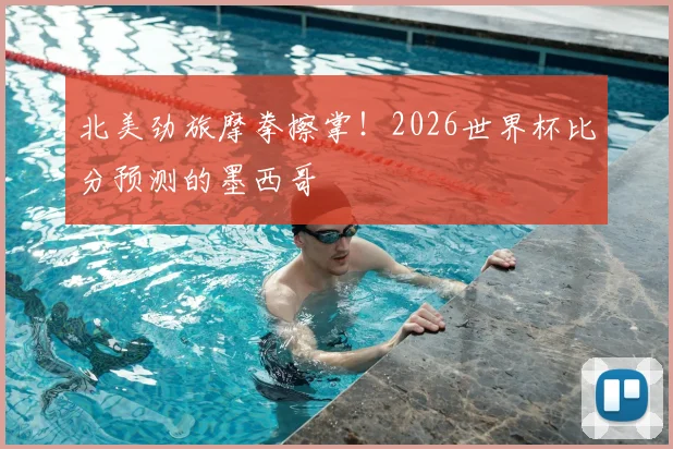 北美劲旅摩拳擦掌！2026世界杯比分预测的墨西哥