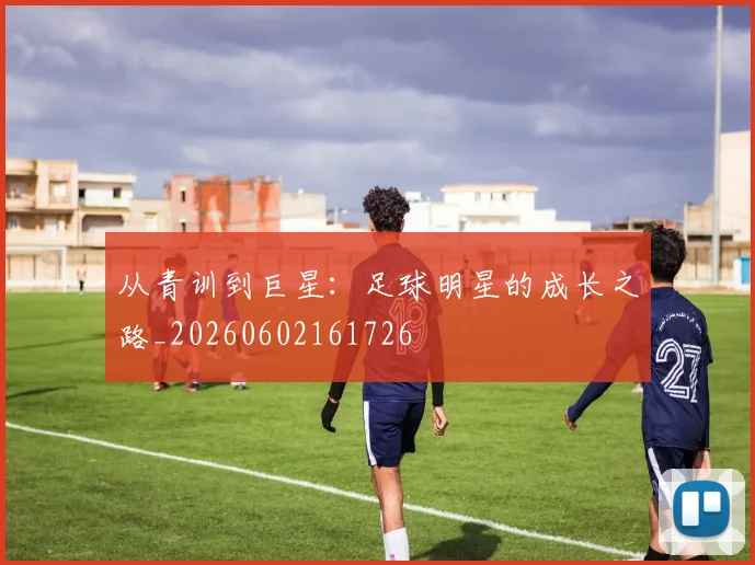 从青训到巨星：足球明星的成长之路_20260602161726