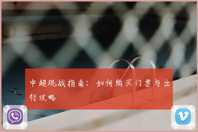 中超观战指南:如何购买门票与出行攻略