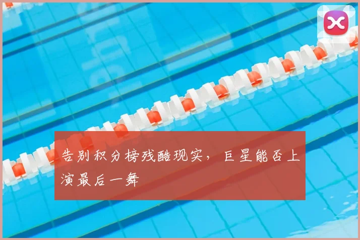 告别积分榜残酷现实，巨星能否上演最后一舞