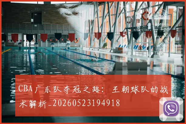 CBA广东队夺冠之路：王朝球队的战术解析_20260523194918