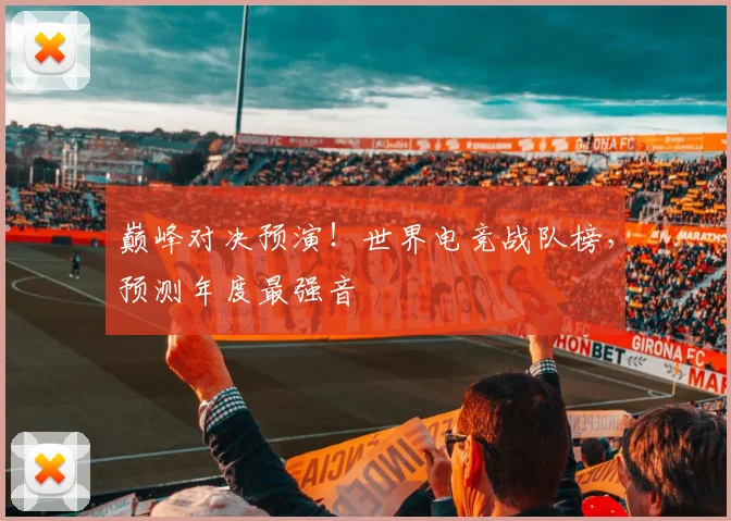 巅峰对决预演！世界电竞战队榜，预测年度最强音