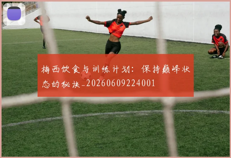 梅西饮食与训练计划：保持巅峰状态的秘诀_20260609224001