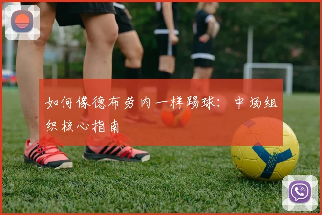 如何像德布劳内一样踢球：中场组织核心指南